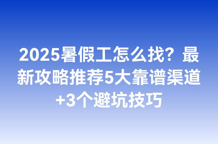 2025暑假工怎么找？最新攻略推荐5大靠谱渠道+3个避坑技巧