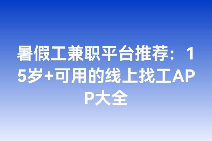 暑假工兼职平台推荐：15岁+可用的线上找工APP大全