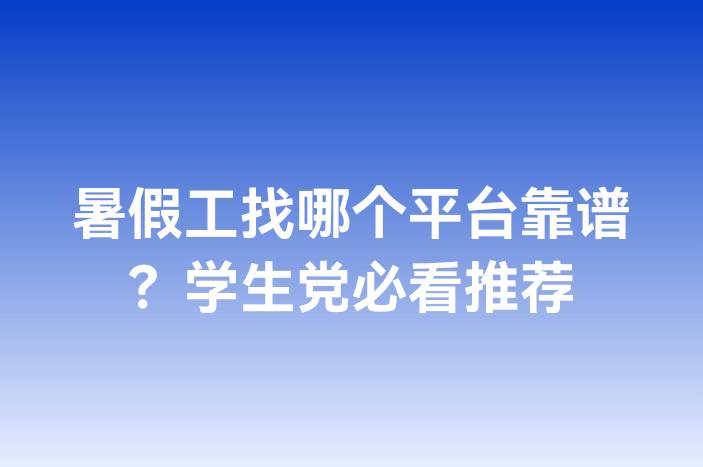 暑假工找哪个平台靠谱？学生党必看推荐