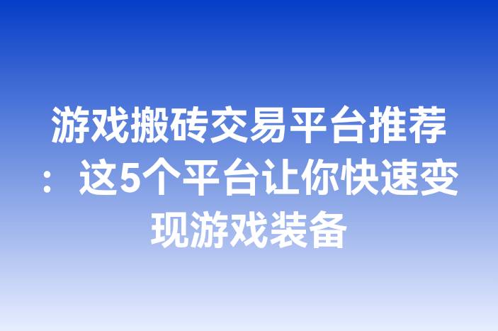 游戏搬砖交易平台推荐：这5个平台让你快速变现游戏装备