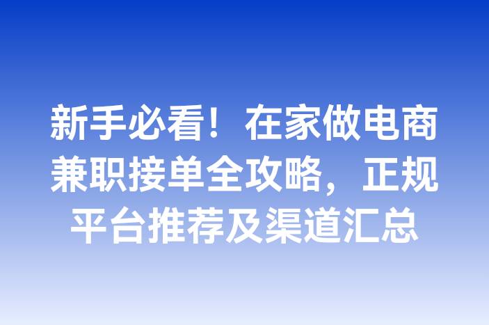 新手必看！在家做电商兼职接单全攻略，正规平台推荐及渠道汇总