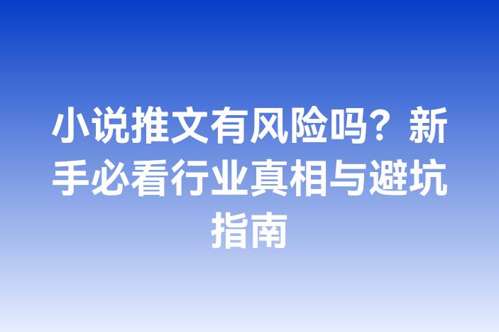 小说推文有风险吗？新手必看行业真相与避坑指南