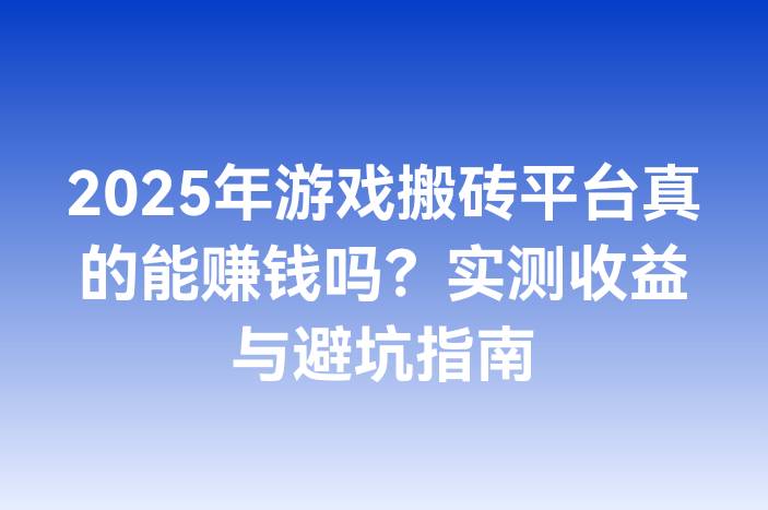 2025年游戏搬砖平台真的能赚钱吗？实测收益与避坑指南