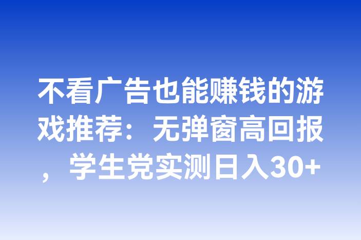 不看广告也能赚钱的游戏推荐：无弹窗高回报，学生党实测日入30+