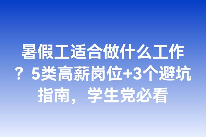 暑假工适合做什么工作？5类高薪岗位+3个避坑指南，学生党必看