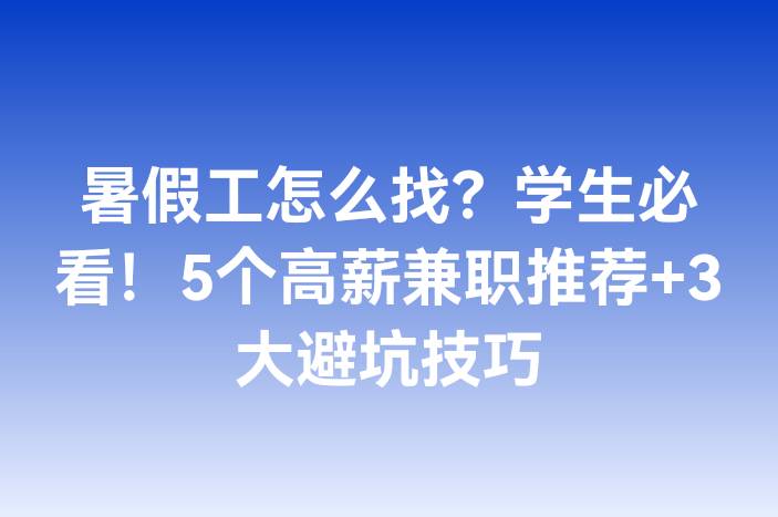 暑假工怎么找？学生必看！5个高薪兼职推荐+3大避坑技巧