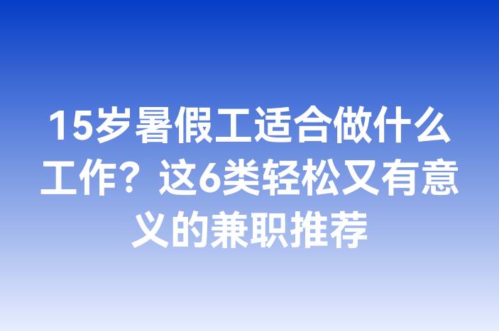 15岁暑假工适合做什么工作？这6类轻松又有意义的兼职推荐