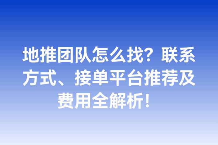 地推团队怎么找？联系方式、接单平台推荐及费用全解析！