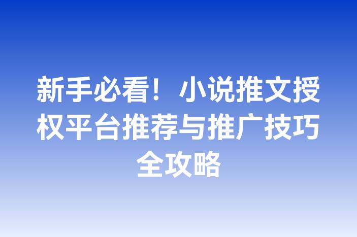 新手必看！小说推文授权平台推荐与推广技巧全攻略