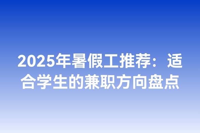 2025年暑假工推荐：适合学生的兼职方向盘点
