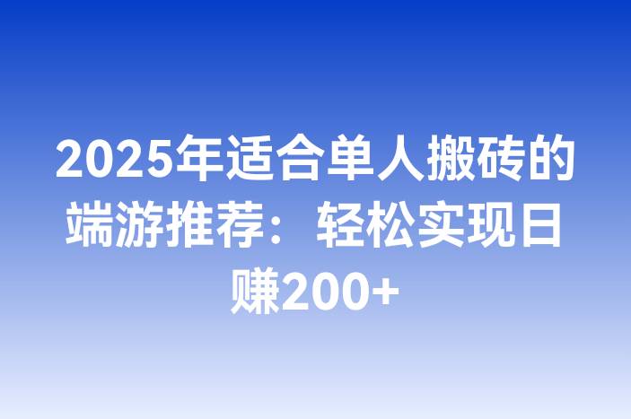 2025年适合单人搬砖的端游推荐：轻松实现日赚200+