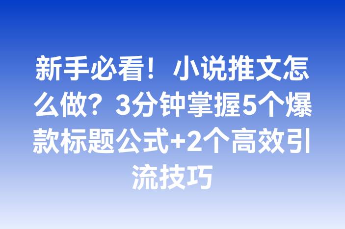 新手必看！小说推文怎么做？3分钟掌握5个爆款标题公式+2个高效引流技巧