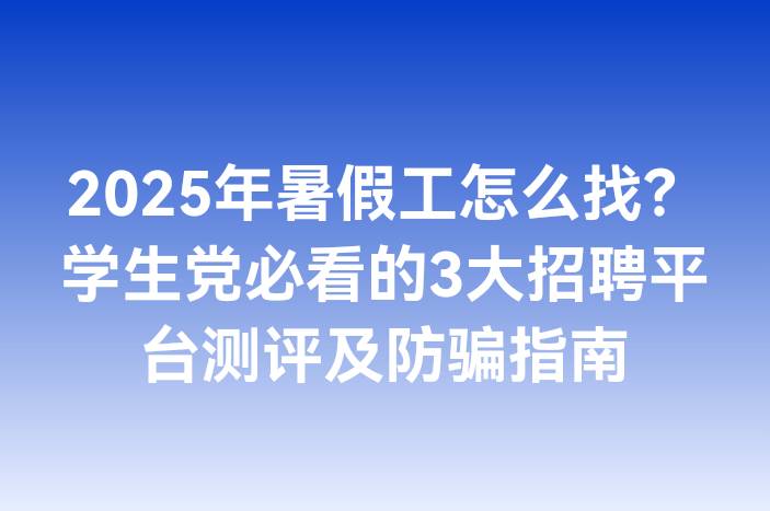 2025年暑假工怎么找？学生党必看的3大招聘平台测评及防骗指南