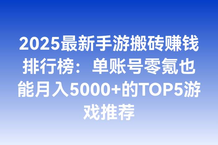 2025最新手游搬砖赚钱排行榜：单账号零氪也能月入5000+的TOP5游戏推荐