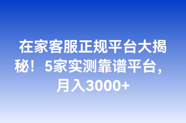 在家客服正规平台大揭秘！5家实测靠谱平台，月入3000+