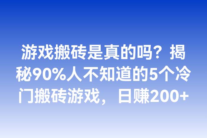 游戏搬砖是真的吗？揭秘90%人不知道的5个冷门搬砖游戏，日赚200+