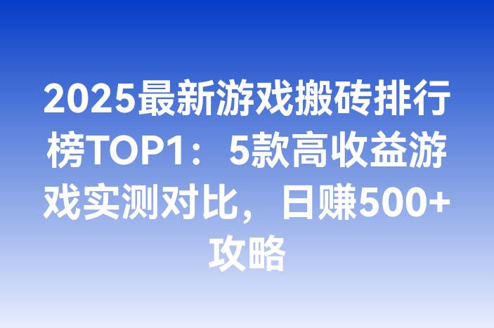 2025最新游戏搬砖排行榜TOP1：5款高收益游戏实测对比，日赚500+攻略