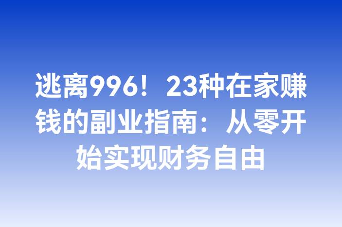 逃离996！23种在家赚钱的副业指南：从零开始实现财务自由
