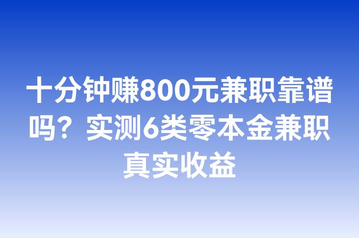 十分钟赚800元兼职靠谱吗？实测6类零本金兼职真实收益