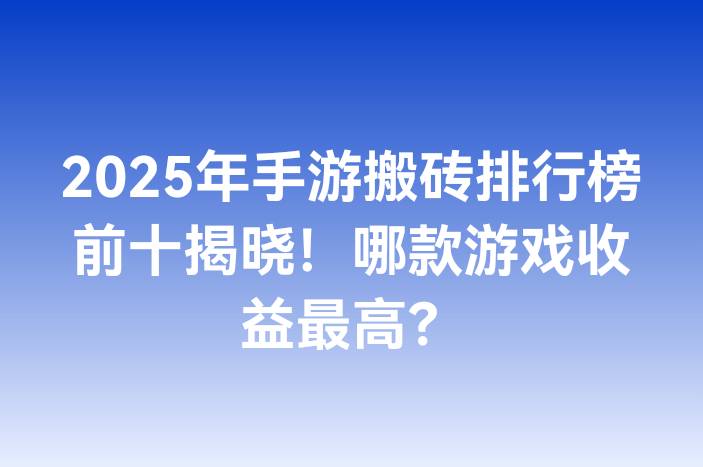 2025年手游搬砖排行榜前十揭晓！哪款游戏收益最高？