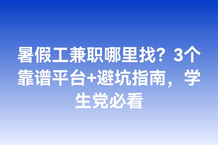 暑假工兼职哪里找？3个靠谱平台+避坑指南，学生党必看