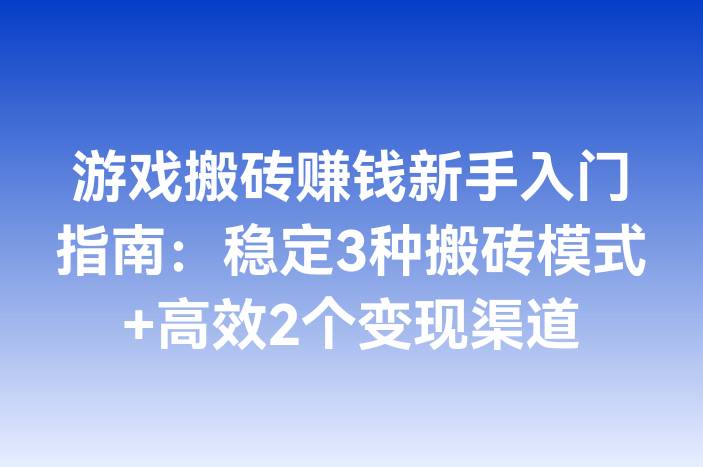 游戏搬砖赚钱新手入门指南：稳定3种搬砖模式+高效2个变现渠道