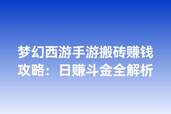 梦幻西游手游搬砖赚钱攻略：日赚斗金全解析
