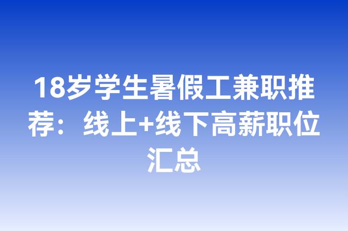 18岁学生暑假工兼职推荐：线上+线下高薪职位汇总