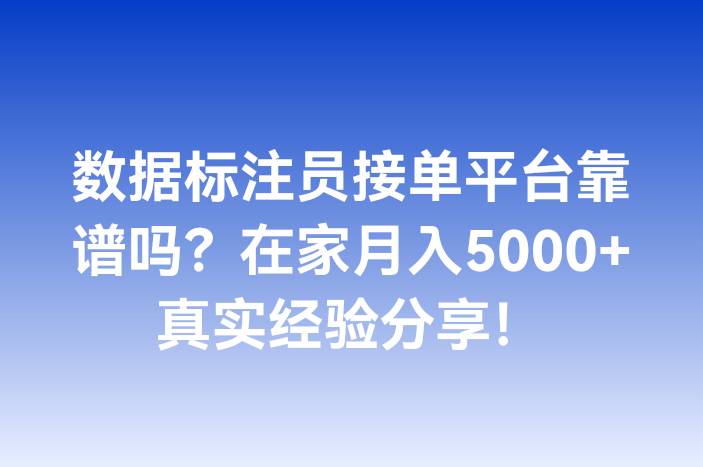 数据标注员接单平台靠谱吗？在家月入5000+真实经验分享！