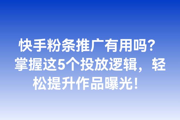 快手粉条推广有用吗？掌握这5个投放逻辑，轻松提升作品曝光！