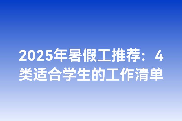 2025年暑假工推荐：4类适合学生的工作清单