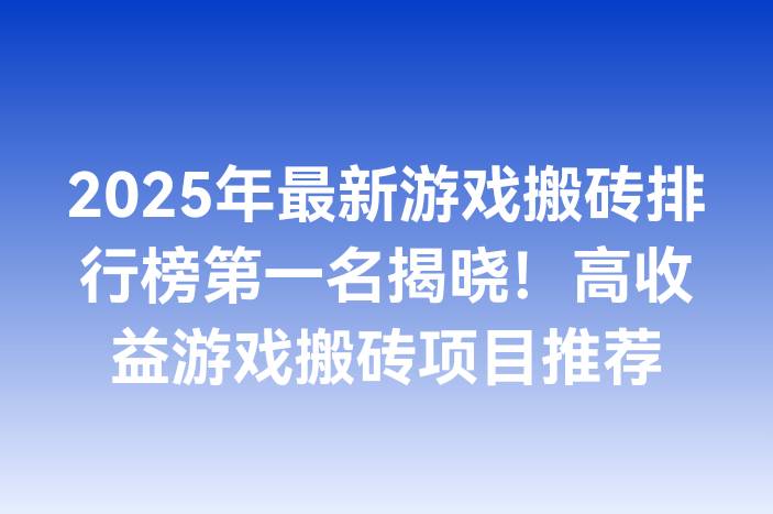 2025年最新游戏搬砖排行榜第一名揭晓！高收益游戏搬砖项目推荐