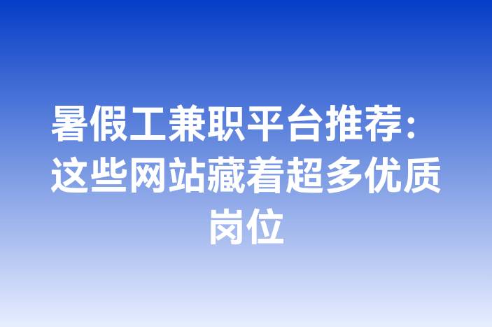 暑假工兼职平台推荐：这些网站藏着超多优质岗位