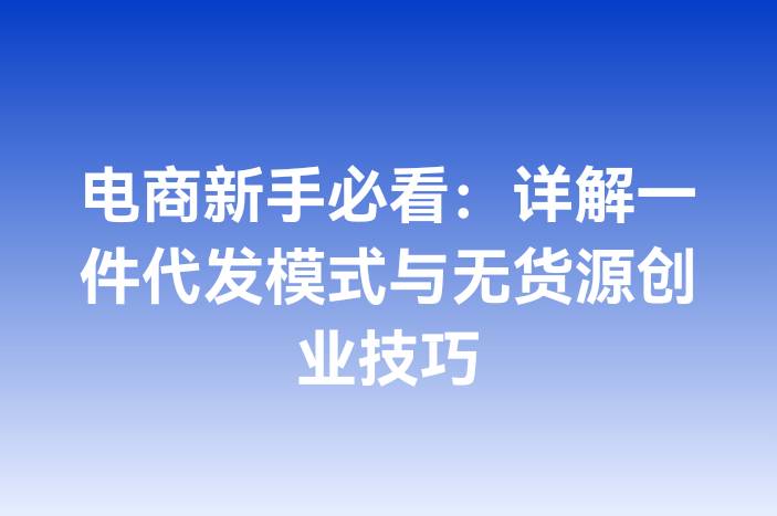 电商新手必看：详解一件代发模式与无货源创业技巧