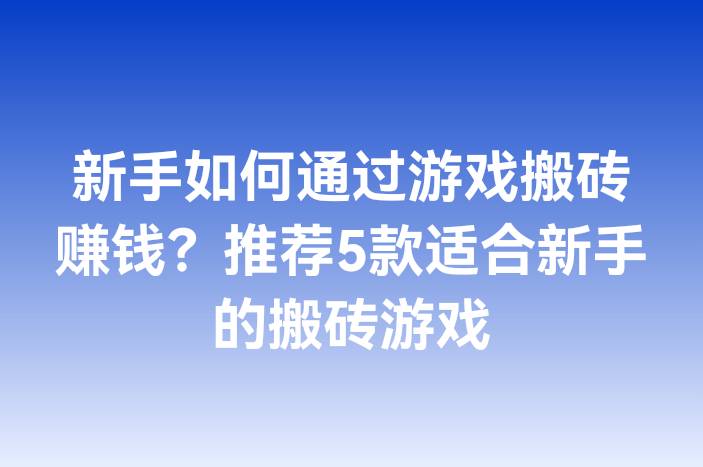 新手如何通过游戏搬砖赚钱？推荐5款适合新手的搬砖游戏