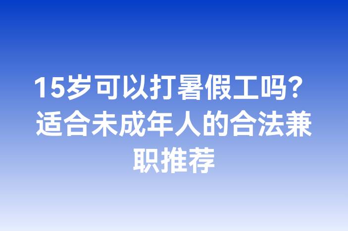 15岁可以打暑假工吗？适合未成年人的合法兼职推荐