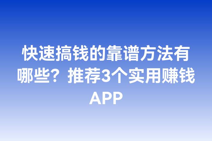 快速搞钱的靠谱方法有哪些？推荐3个实用赚钱APP