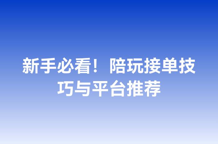 新手必看！陪玩接单技巧与平台推荐