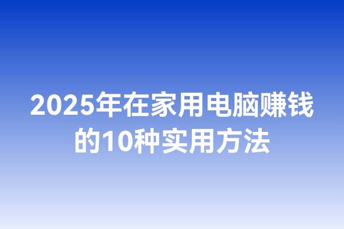 2025年在家用电脑赚钱的10种实用方法