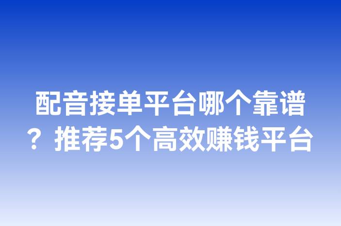 配音接单平台哪个靠谱？推荐5个高效赚钱平台