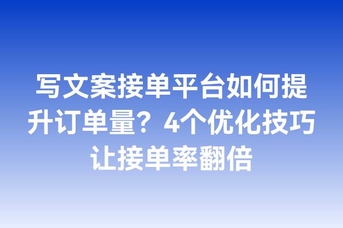 写文案接单平台如何提升订单量？4个优化技巧让接单率翻倍