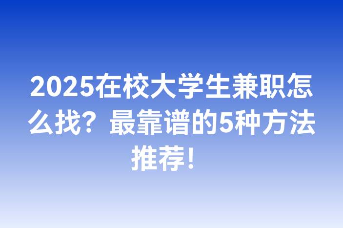 2025在校大学生兼职怎么找？最靠谱的5种方法推荐！