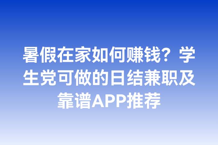 暑假在家如何赚钱？学生党可做的日结兼职及靠谱APP推荐