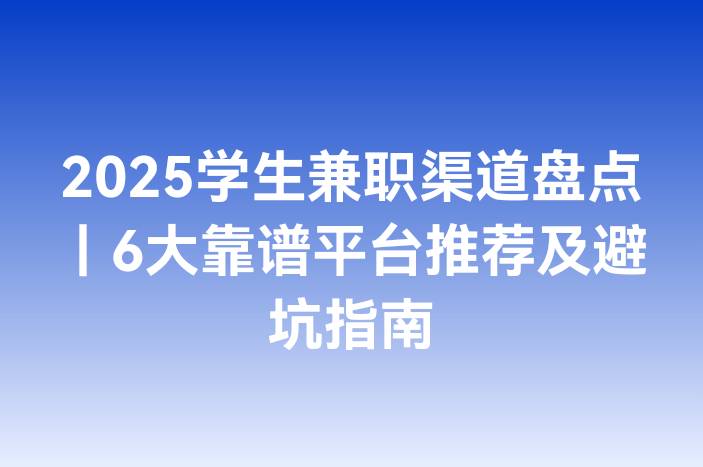 2025学生兼职渠道盘点｜6大靠谱平台推荐及避坑指南