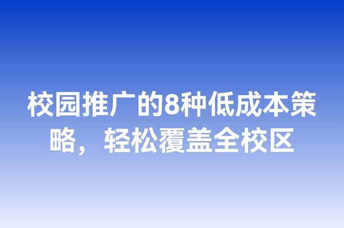 校园推广的8种低成本策略，轻松覆盖全校区