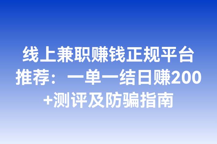 线上兼职赚钱正规平台推荐：一单一结日赚200+测评及防骗指南