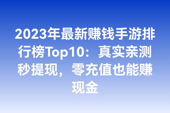 2023年最新赚钱手游排行榜Top10：真实亲测秒提现，零充值也能赚现金