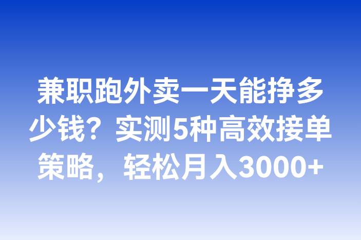 兼职跑外卖一天能挣多少钱？实测5种高效接单策略，轻松月入3000+
