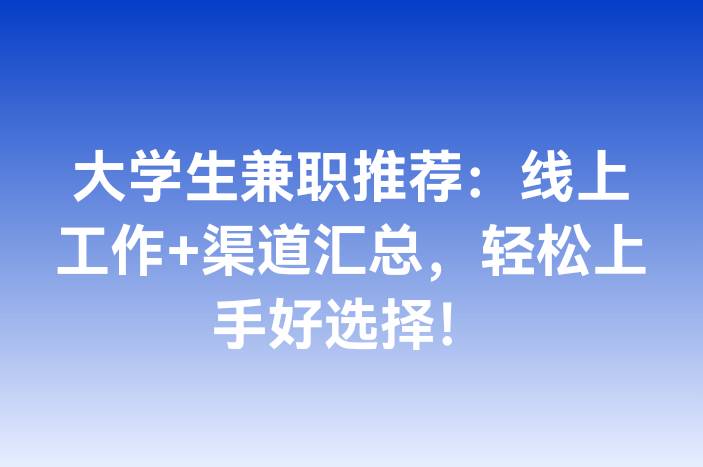 大学生兼职推荐：线上工作+渠道汇总，轻松上手好选择！