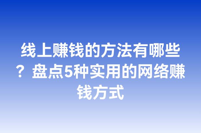 线上赚钱的方法有哪些？盘点5种实用的网络赚钱方式